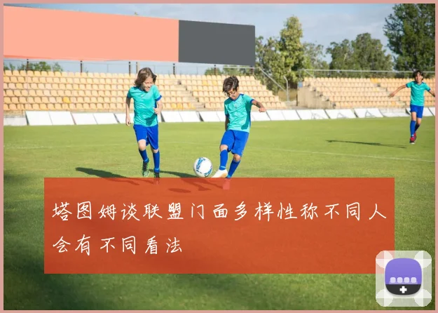 塔图姆谈联盟门面多样性称不同人会有不同看法