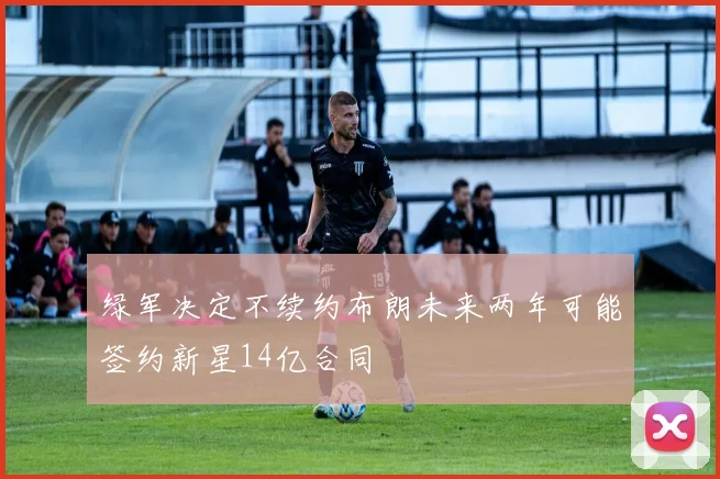 绿军决定不续约布朗未来两年可能签约新星14亿合同