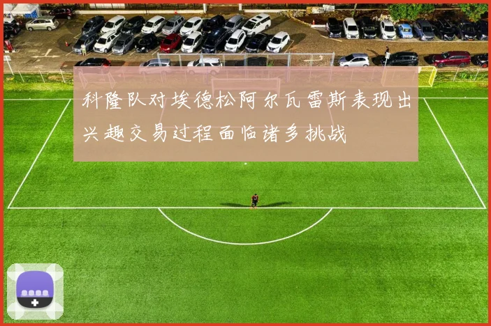 科隆队对埃德松阿尔瓦雷斯表现出兴趣交易过程面临诸多挑战